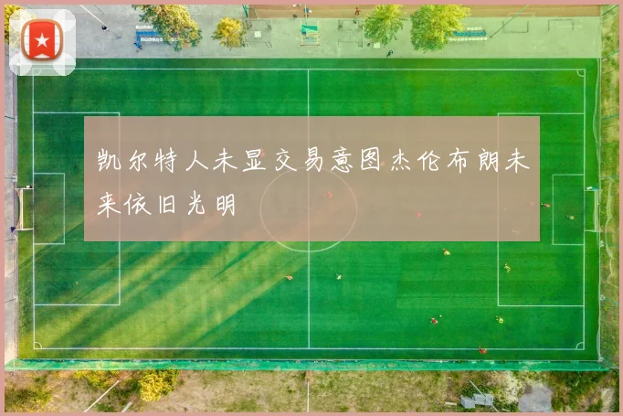 凯尔特人未显交易意图杰伦布朗未来依旧光明