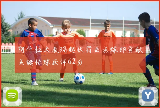 阿什拉夫表现起伏罚丢点球却贡献关键传球获评62分