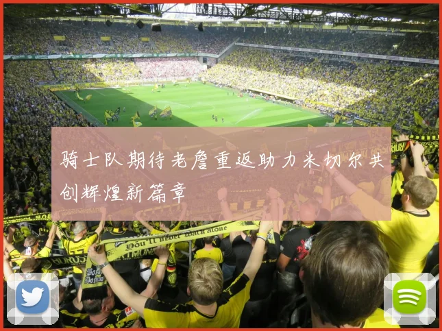 骑士队期待老詹重返助力米切尔共创辉煌新篇章
