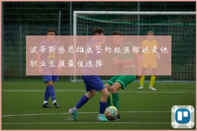 波蒂斯感恩雄鹿签约经历称这是他职业生涯最佳选择